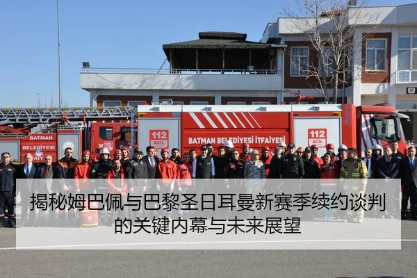 揭秘姆巴佩与巴黎圣日耳曼新赛季续约谈判的关键内幕与未来展望
